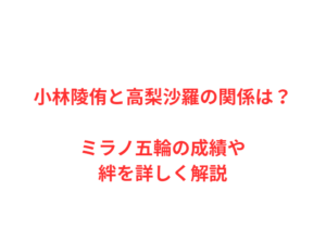 小林陵侑と高梨沙羅の関係は？ミラノ五輪の成績や絆を詳しく解説