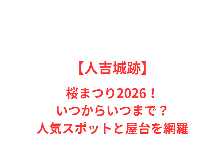 【人吉城跡】桜まつり2026！いつからいつまで？人気スポットと屋台を網羅