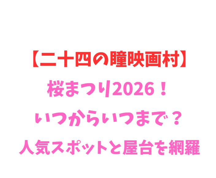 【二十四の瞳映画村】桜2026！いつからいつまで？人気を網羅