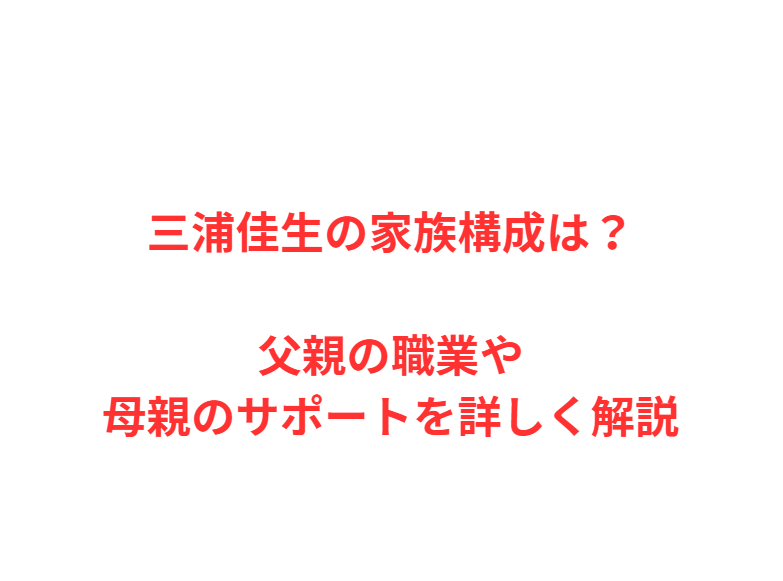 三浦佳生の家族構成は？父親の職業や母親のサポートを詳しく解説