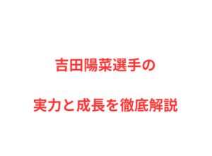 吉田陽菜選手の実力と成長を徹底解説