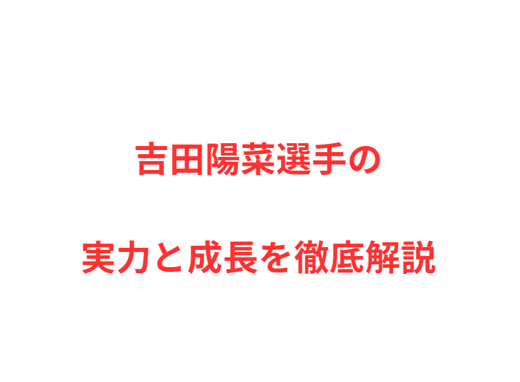 吉田陽菜選手の実力と成長を徹底解説