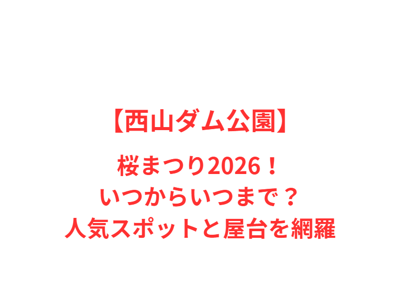 【西山ダム公園】桜まつり2026！いつからいつまで？人気スポットと屋台を網羅