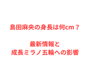 島田麻央の身長は何cm？最新情報と成長ミラノ五輪への影響