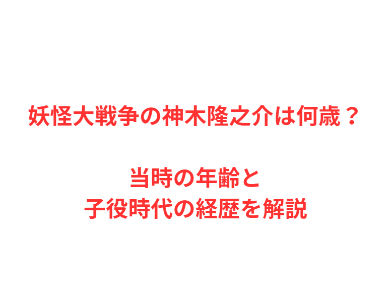 妖怪大戦争の神木隆之介は何歳？当時の年齢と子役時代の経歴を解説