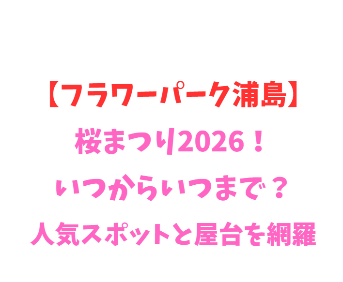 【フラワーパーク浦島】桜2026！いつからいつまで？人気を網羅