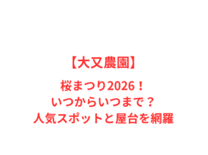 【大又農園】桜まつり2026！いつからいつまで？人気スポットと屋台を網羅