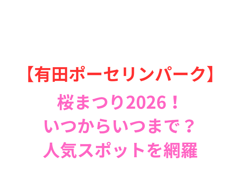 【有田ポーセリンパーク】桜まつり2026！いつからいつまで？人気スポットと屋台を網羅