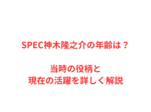 SPEC神木隆之介の年齢は？当時の役柄と現在の活躍を詳しく解説