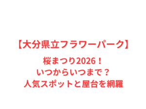 【大分県立フラワーパーク】桜まつり2026！いつからいつまで？人気スポットと屋台を網羅