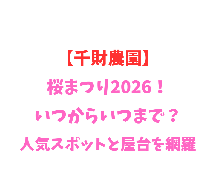 【千財農園】桜まつり2026！いつからいつまで？人気スポットと屋台を網羅