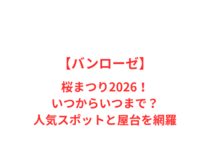 【バンローゼ】桜まつり2026!いつからいつまで?人気スポットと屋台を網羅