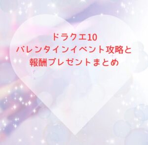 ドラクエ10バレンタインイベント攻略と報酬プレゼントまとめ