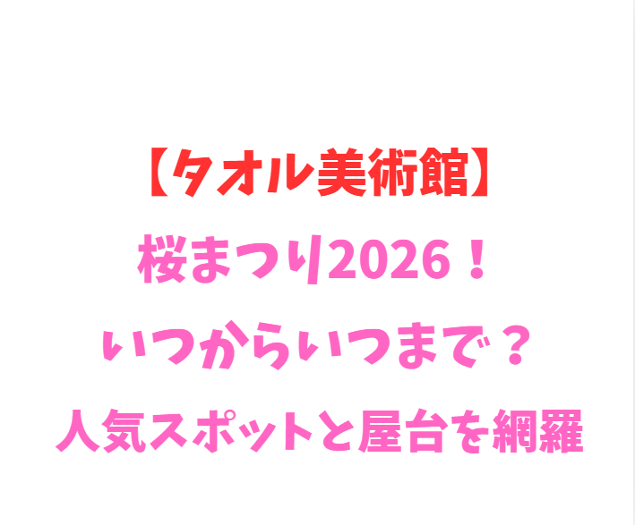 【タオル美術館】桜まつり2026！いつからいつまで？見頃を網羅