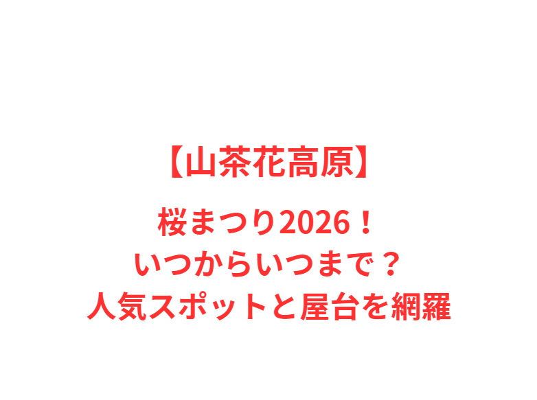 【山茶花高原】桜まつり2026！いつからいつまで？人気スポットと屋台を網羅