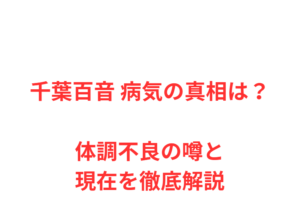 千葉百音 病気の真相は?体調不良の噂と現在を徹底解説