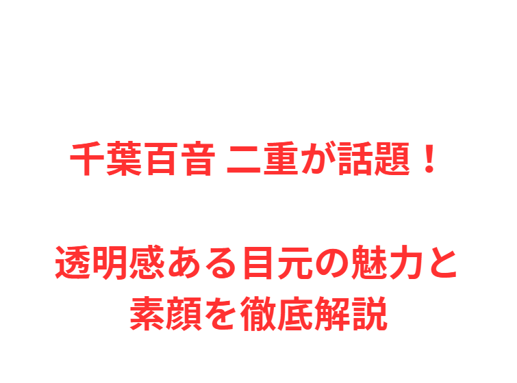 千葉百音 二重が話題！透明感ある目元の魅力と素顔を徹底解説