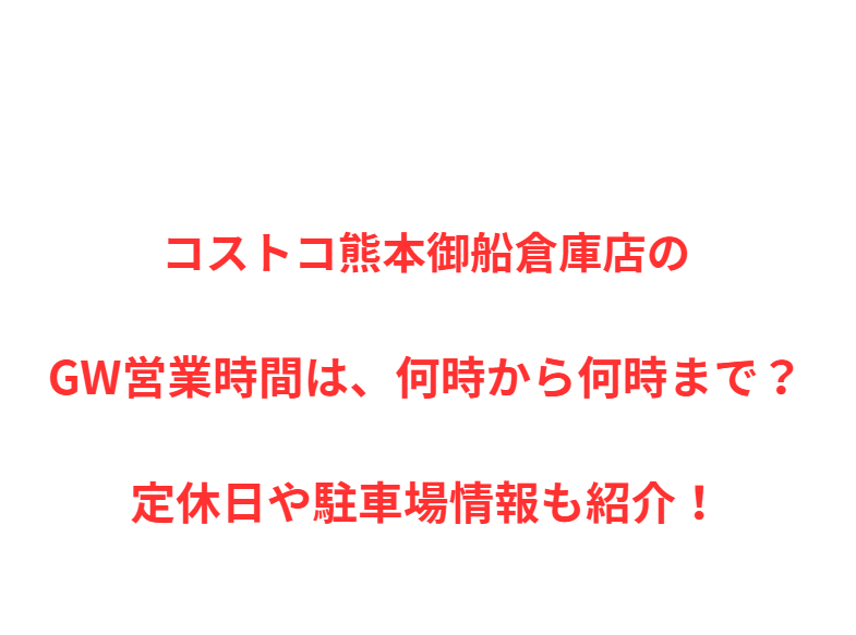 コストコ熊本御船倉庫店のGW営業時間は、何時から何時まで？定休日や駐車場情報も紹介！
