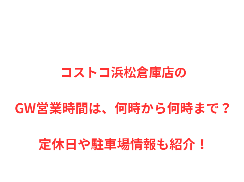 コストコ浜松倉庫店のGW営業時間は、何時から何時まで？定休日や駐車場情報も紹介！