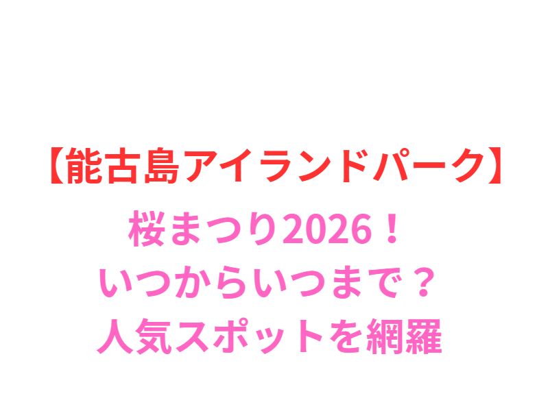 【能古島アイランドパーク】桜まつり2026！いつからいつまで？人気スポットと屋台を網羅
