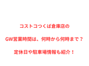 コストコつくば倉庫店のGW営業時間は、何時から何時まで？定休日や駐車場情報も紹介！