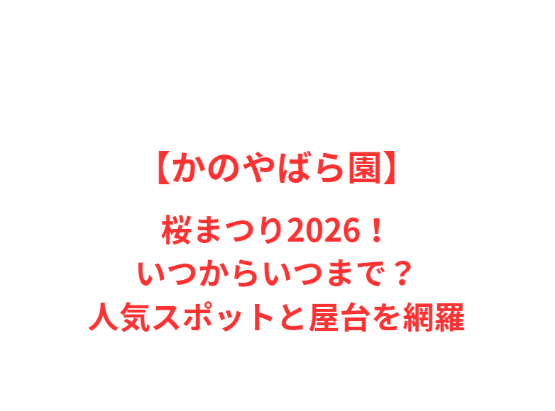 【かのやばら園】桜まつり2026！いつからいつまで？人気スポットと屋台を網羅
