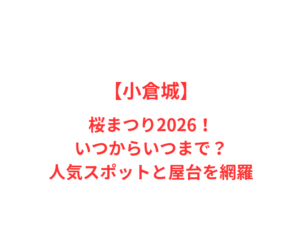 【小倉城】桜まつり2026!いつからいつまで?人気スポットと屋台を網羅