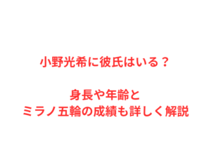 小野光希に彼氏はいる？身長や年齢とミラノ五輪の成績も詳しく解説