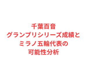 千葉百音グランプリシリーズ成績とミラノ五輪代表の可能性分析