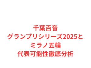 千葉百音グランプリシリーズ2025とミラノ五輪代表可能性徹底分析