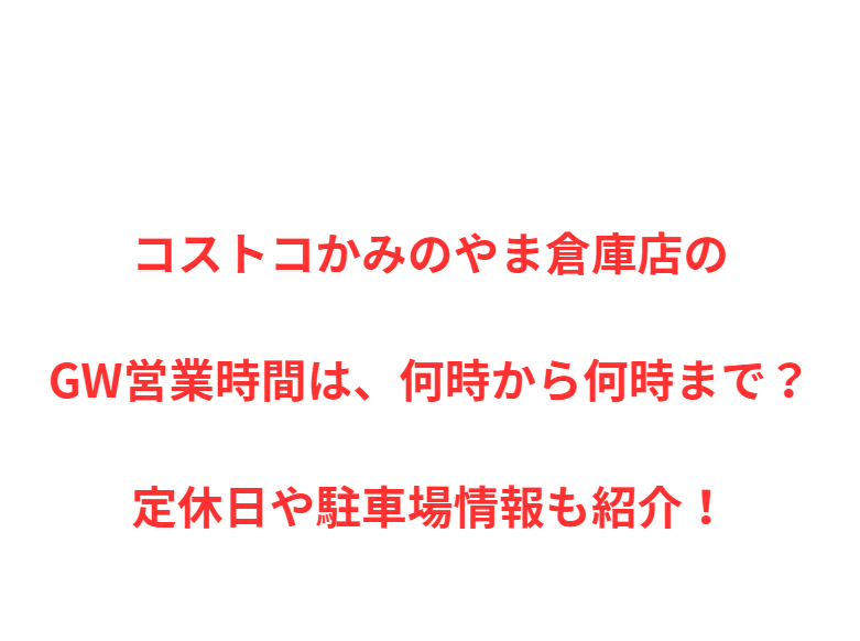 コストコかみのやま倉庫店のGW営業時間は、何時から何時まで？定休日や駐車場情報も紹介！