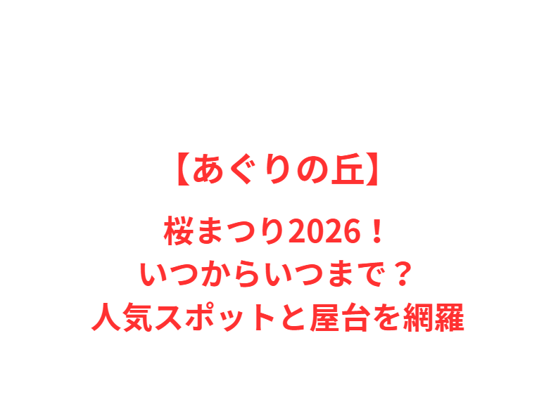【あぐりの丘】桜まつり2026！いつからいつまで？人気スポットと屋台を網羅