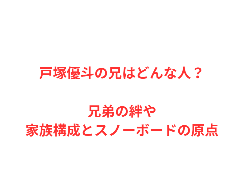 戸塚優斗の兄はどんな人？兄弟の絆や家族構成とスノーボードの原点