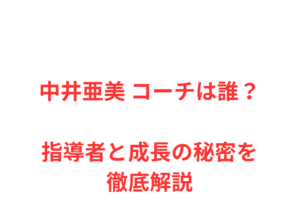 中井亜美 コーチは誰？指導者と成長の秘密を徹底解説