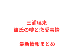 三浦璃来 彼氏の噂と恋愛事情 最新情報まとめ