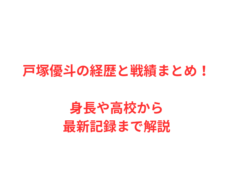 戸塚優斗の経歴と戦績まとめ！身長や高校から最新記録まで解説