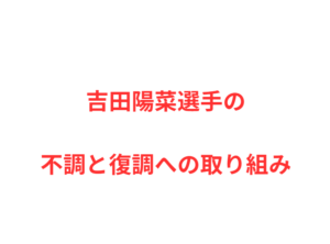 吉田陽菜選手の不調と復調への取り組み