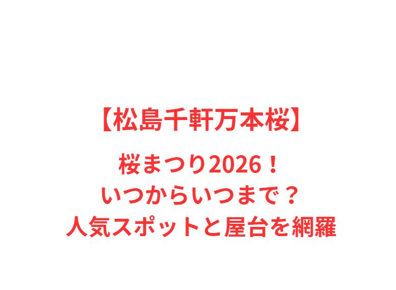 【松島千軒万本桜】桜まつり 2026！いつからいつまで？人気スポットと屋台を網羅