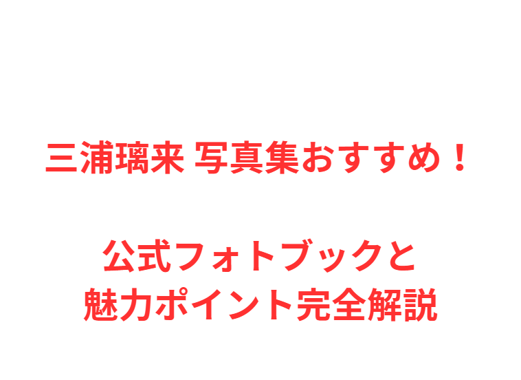 三浦璃来 写真集おすすめ！公式フォトブックと魅力ポイント完全解説