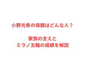 小野光希の母親はどんな人？家族の支えとミラノ五輪の成績を解説