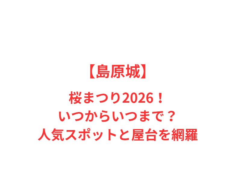 【島原城】桜まつり2026！いつからいつまで？人気スポットと屋台を網羅