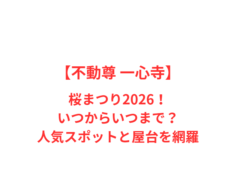 【不動尊 一心寺】桜まつり2026！いつからいつまで？人気スポットと屋台を網羅