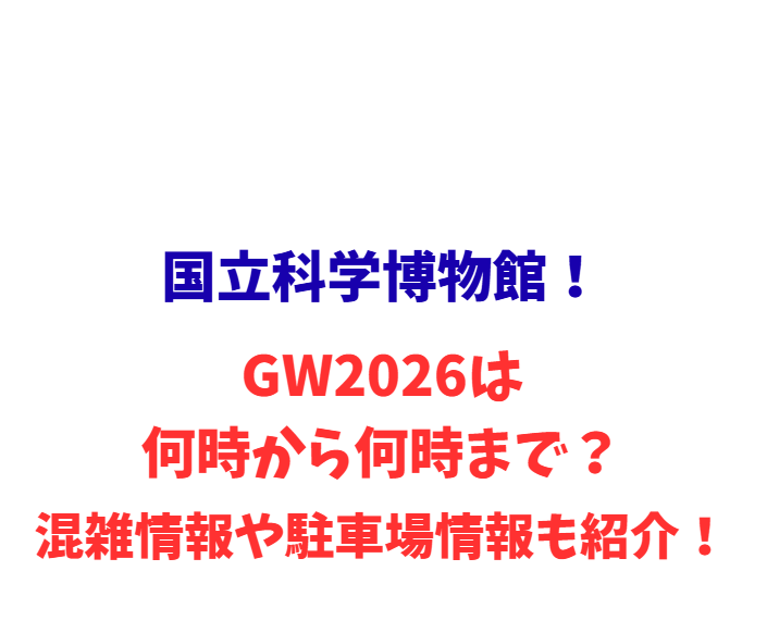 国立科学博物館！GW2026は何時から何時まで？混雑情報や駐車場情報も紹介！