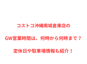 コストコ沖縄南城倉庫店のGW営業時間は、何時から何時まで？定休日や駐車場情報も紹介！