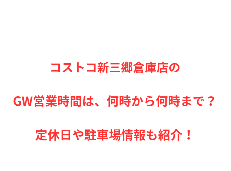 コストコ新三郷倉庫店のGW営業時間は、何時から何時まで？定休日や駐車場情報も紹介！