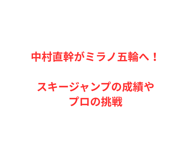 中村直幹がミラノ五輪へ！スキージャンプの成績やプロの挑戦
