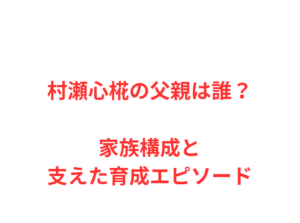村瀬心椛の父親は誰？家族構成と支えた育成エピソード