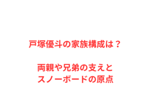 戸塚優斗の家族構成は?両親や兄弟の支えとスノーボードの原点