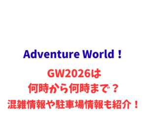 Adventure World！GWは何時から何時まで？混雑情報や駐車場情報も紹介！