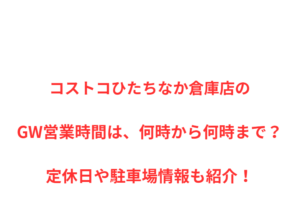コストコひたちなか倉庫店のGW営業時間は、何時から何時まで？定休日や駐車場情報も紹介！